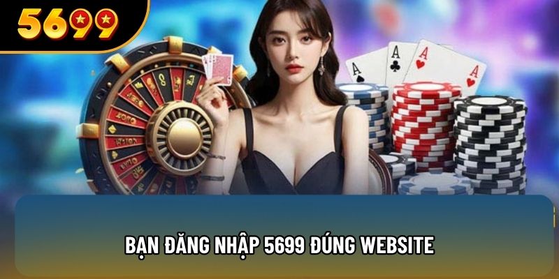 Bạn đăng nhập 5699 đúng website